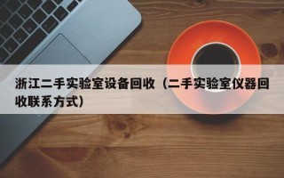 浙江二手實驗室設備回收（二手實驗室儀器回收聯(lián)系方式）
