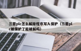 三菱plc怎么解除程序寫入保護（三菱plc被保護了能破解嗎）