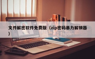 文件解密軟件免費版（zip密碼暴力解鎖器）