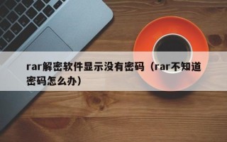 rar解密軟件顯示沒有密碼（rar不知道密碼怎么辦）