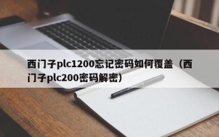 西門(mén)子plc1200忘記密碼如何覆蓋（西門(mén)子plc200密碼解密）