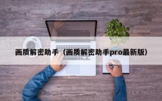 畫質解密助手（畫質解密助手pro最新版）