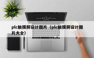 plc觸摸屏設計圖片（plc觸摸屏設計圖片大全）