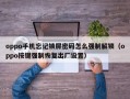 oppo手機忘記鎖屏密碼怎么強制解鎖（oppo按鍵強制恢復出廠設置）