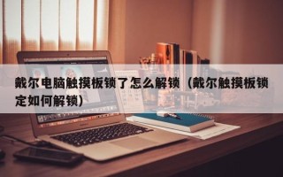 戴爾電腦觸摸板鎖了怎么解鎖（戴爾觸摸板鎖定如何解鎖）