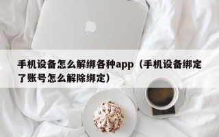 手機設備怎么解綁各種app（手機設備綁定了賬號怎么解除綁定）