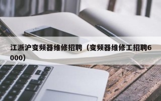 江浙滬變頻器維修招聘（變頻器維修工招聘6000）