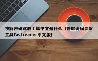 快解密碼讀取工具中文是什么（快解密碼讀取工具fastreader中文版）