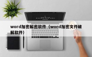 word加密解密軟件（word加密文件破解軟件）