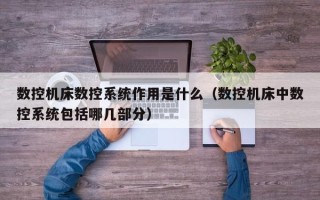 數控機床數控系統作用是什么（數控機床中數控系統包括哪幾部分）