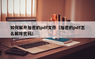 如何解開加密的pdf文件（加密的pdf怎么解除密碼）