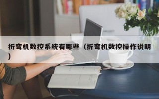 折彎機數控系統有哪些（折彎機數控操作說明）