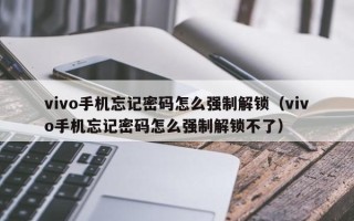 vivo手機忘記密碼怎么強制解鎖（vivo手機忘記密碼怎么強制解鎖不了）