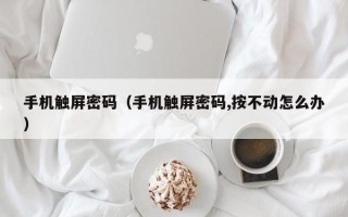 手機觸屏密碼（手機觸屏密碼,按不動怎么辦）