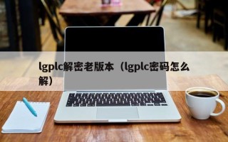 lgplc解密老版本（lgplc密碼怎么解）