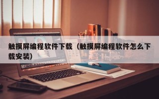 觸摸屏編程軟件下載（觸摸屏編程軟件怎么下載安裝）