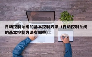 自動控制系統的基本控制方法（自動控制系統的基本控制方法有哪些）