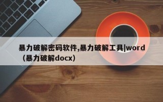 暴力破解密碼軟件,暴力破解工具|word（暴力破解docx）