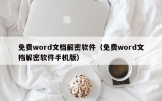 免費word文檔解密軟件（免費word文檔解密軟件手機版）
