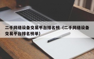二手網絡設備交易平臺排名榜（二手網絡設備交易平臺排名榜單）
