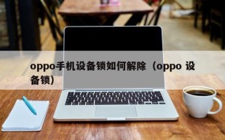 oppo手機設備鎖如何解除（oppo 設備鎖）