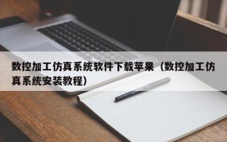 數(shù)控加工仿真系統(tǒng)軟件下載蘋果（數(shù)控加工仿真系統(tǒng)安裝教程）