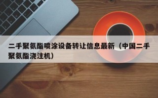 二手聚氨酯噴涂設(shè)備轉(zhuǎn)讓信息最新（中國二手聚氨酯澆注機）