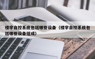 樓宇自控系統包括哪些設備（樓宇自控系統包括哪些設備組成）