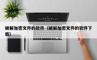 破解加密文件的軟件（破解加密文件的軟件下載）