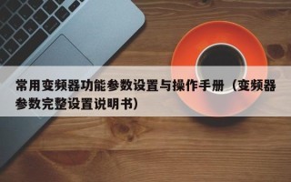 常用變頻器功能參數設置與操作手冊（變頻器參數完整設置說明書）