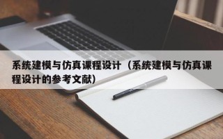 系統(tǒng)建模與仿真課程設(shè)計(jì)（系統(tǒng)建模與仿真課程設(shè)計(jì)的參考文獻(xiàn)）