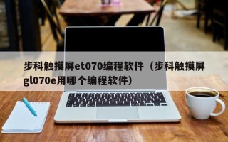 步科觸摸屏et070編程軟件（步科觸摸屏gl070e用哪個編程軟件）