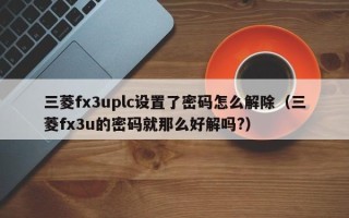 三菱fx3uplc設置了密碼怎么解除（三菱fx3u的密碼就那么好解嗎?）
