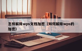 怎樣解除wps文檔加密（如何解除wps的加密）