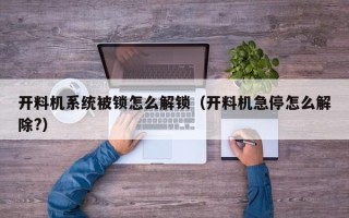 開料機系統被鎖怎么解鎖（開料機急停怎么解除?）