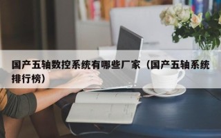 國產(chǎn)五軸數(shù)控系統(tǒng)有哪些廠家（國產(chǎn)五軸系統(tǒng)排行榜）