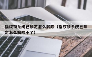 指紋鎖系統已鎖定怎么解除（指紋鎖系統已鎖定怎么解除不了）