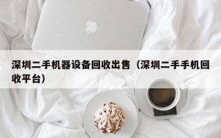 深圳二手機(jī)器設(shè)備回收出售（深圳二手手機(jī)回收平臺(tái)）