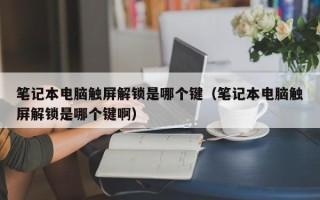 筆記本電腦觸屏解鎖是哪個鍵（筆記本電腦觸屏解鎖是哪個鍵啊）