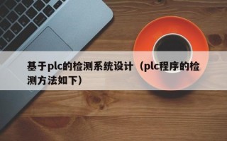 基于plc的檢測(cè)系統(tǒng)設(shè)計(jì)（plc程序的檢測(cè)方法如下）