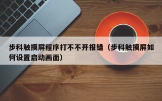 步科觸摸屏程序打不不開報錯（步科觸摸屏如何設置啟動畫面）
