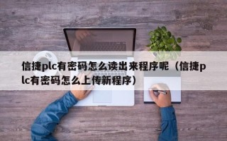 信捷plc有密碼怎么讀出來程序呢（信捷plc有密碼怎么上傳新程序）