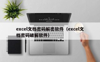 excel文檔密碼解密軟件（excel文檔密碼破解軟件）