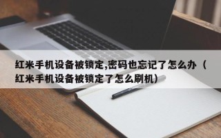 紅米手機設備被鎖定,密碼也忘記了怎么辦（紅米手機設備被鎖定了怎么刷機）