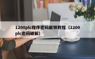 1200plc程序密碼解鎖教程（1200plc密碼破解）