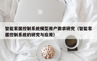 智能家居控制系統模型用戶需求研究（智能家居控制系統的研究與應用）