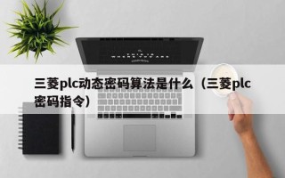 三菱plc動態密碼算法是什么（三菱plc密碼指令）