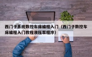 西門子系統數控車床編程入門（西門子數控車床編程入門教程液壓泵程序）