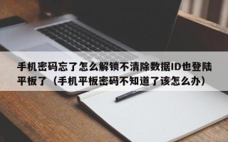 手機密碼忘了怎么解鎖不清除數據ID也登陸平板了（手機平板密碼不知道了該怎么辦）