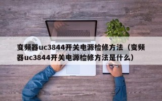 變頻器uc3844開關電源檢修方法（變頻器uc3844開關電源檢修方法是什么）